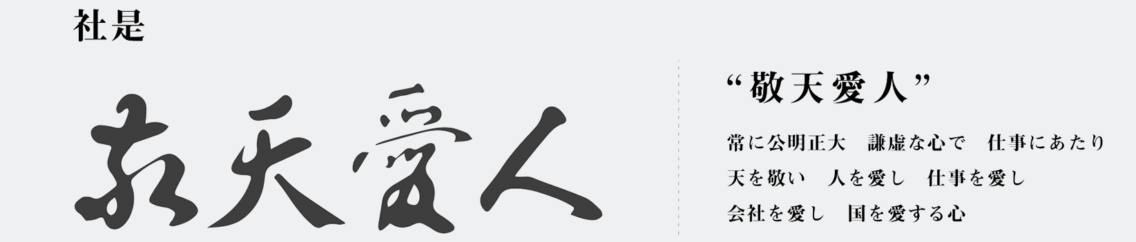 社是 敬天愛人 常に公明正大 謙虚な心で 仕事にあたり 天を敬い 人を愛し 仕事を愛し 会社を愛し 国を愛する心