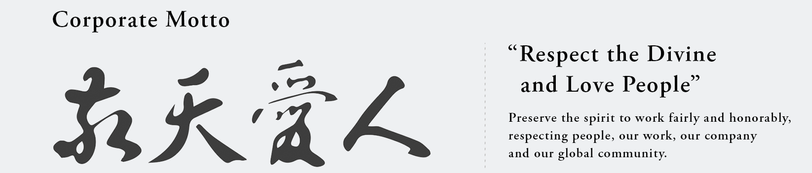Respect the divine and love people: to preserve the spirit to work fairly and honorably, respecting people, our work, our company and our global community.